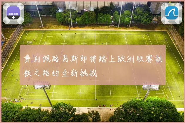 费利佩路易斯即将踏上欧洲联赛执教之路的全新挑战