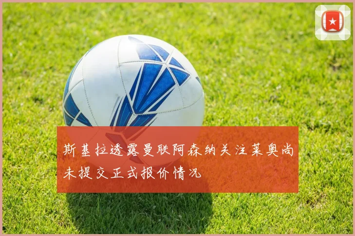 斯基拉透露曼联阿森纳关注莱奥尚未提交正式报价情况