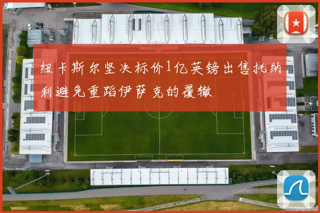 纽卡斯尔坚决标价1亿英镑出售托纳利避免重蹈伊萨克的覆辙