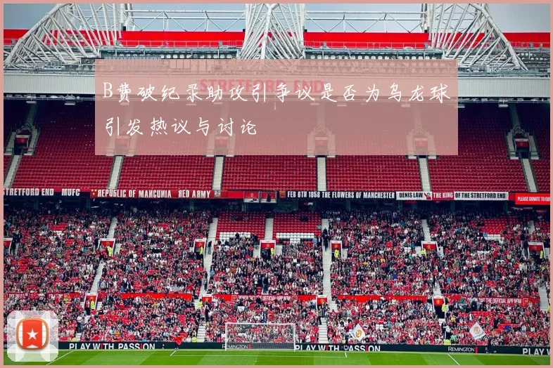 B费破纪录助攻引争议是否为乌龙球引发热议与讨论