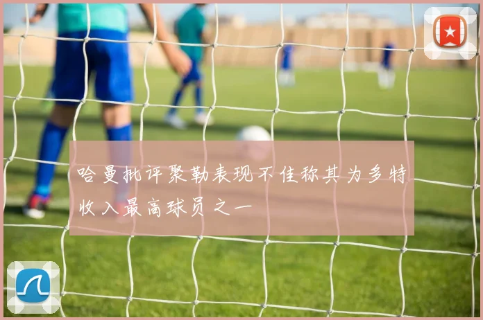 哈曼批评聚勒表现不佳称其为多特收入最高球员之一