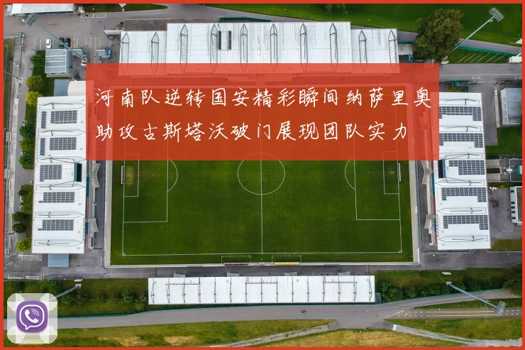 河南队逆转国安精彩瞬间纳萨里奥助攻古斯塔沃破门展现团队实力